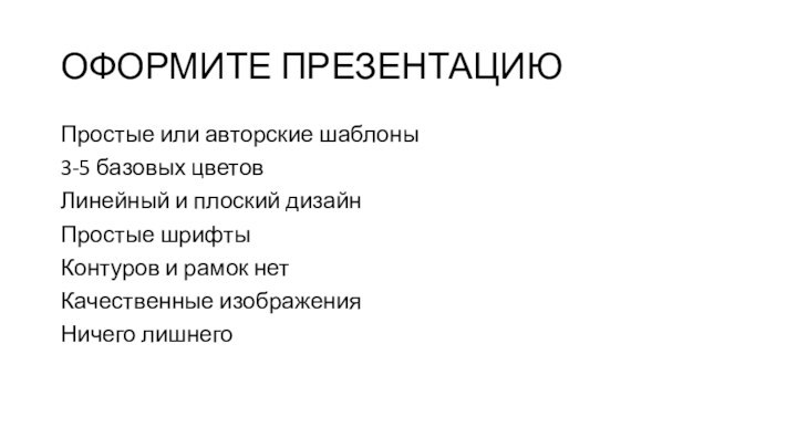 ОФОРМИТЕ ПРЕЗЕНТАЦИЮПростые или авторские шаблоны3-5 базовых цветовЛинейный и плоский дизайнПростые шрифтыКонтуров и рамок нетКачественные изображенияНичего лишнего