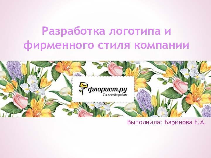 Выполнила: Баринова Е.А.Разработка логотипа и фирменного стиля компании
