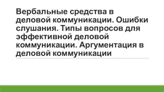 Вербальные средства в деловой коммуникации. Ошибки слушания. Типы вопросов для эффективной деловой коммуникации