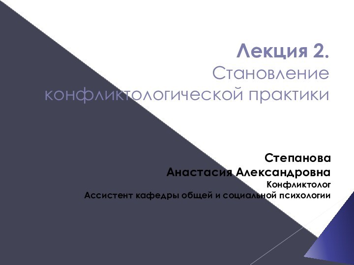 Лекция 2.  Становление конфликтологической практикиСтепановаАнастасия АлександровнаКонфликтологАссистент кафедры общей и социальной психологии