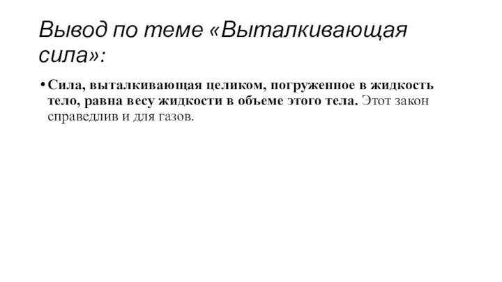 Вывод по теме «Выталкивающая сила»:Сила, выталкивающая целиком, погруженное в жидкость тело, равна