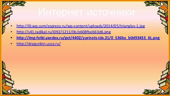 Интернет-источникиhttp://i0.wp.com/esprezo.ru/wp-content/uploads/2014/05/triangles-1.jpghttp://s41.radikal.ru/i092/1211/0b/e608fbe663d6.pnghttp://img-fotki.yandex.ru/get/4402/yurinets-ida.21/0_536be_b0d93453_XL.pnghttp://dragunkin.ucoz.ru/