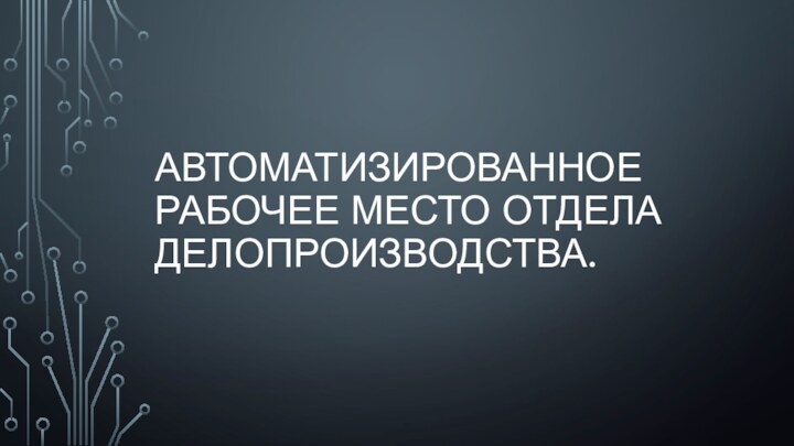 АВТОМАТИЗИРОВАННОЕ РАБОЧЕЕ МЕСТО ОТДЕЛА ДЕЛОПРОИЗВОДСТВА.