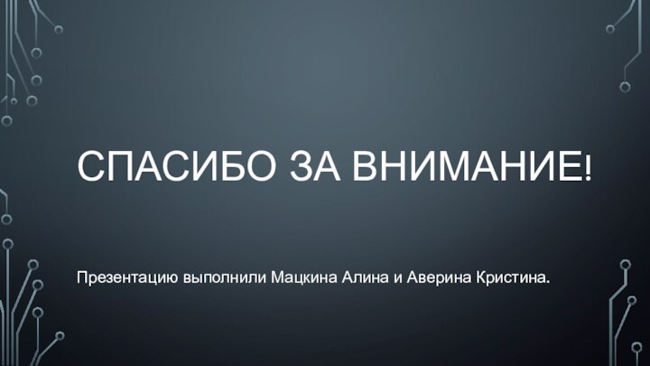 СПАСИБО ЗА ВНИМАНИЕ!Презентацию выполнили Мацкина Алина и Аверина Кристина.