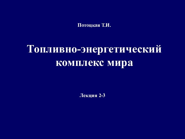 Потоцкая Т.И.   Топливно-энергетический комплекс мираЛекция 2-3