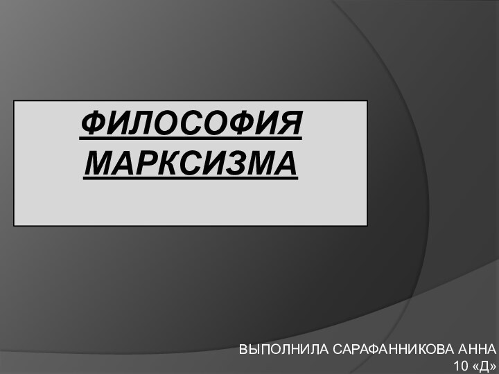 ФИЛОСОФИЯ МАРКСИЗМА ВЫПОЛНИЛА САРАФАННИКОВА АННА 10 «Д»