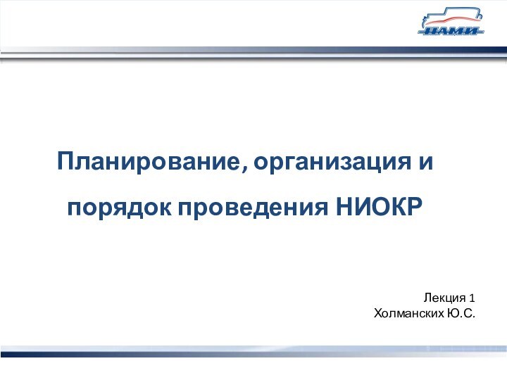 Планирование, организация и порядок проведения НИОКРЛекция 1Холманских Ю.С.