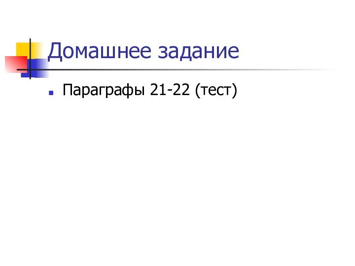 Домашнее заданиеПараграфы 21-22 (тест)