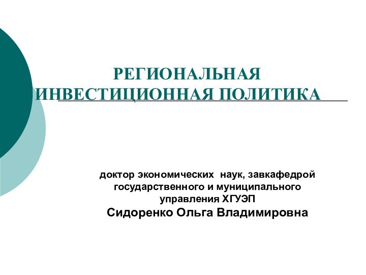 РЕГИОНАЛЬНАЯ ИНВЕСТИЦИОННАЯ ПОЛИТИКАдоктор экономических наук, завкафедрой государственного и муниципального управления ХГУЭПСидоренко Ольга Владимировна