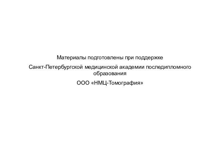 Материалы подготовлены при поддержкеСанкт-Петербургской медицинской академии последипломного образованияООО «НМЦ-Томография»