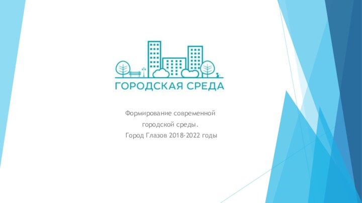 Формирование современной городской среды. Город Глазов 2018-2022 годы