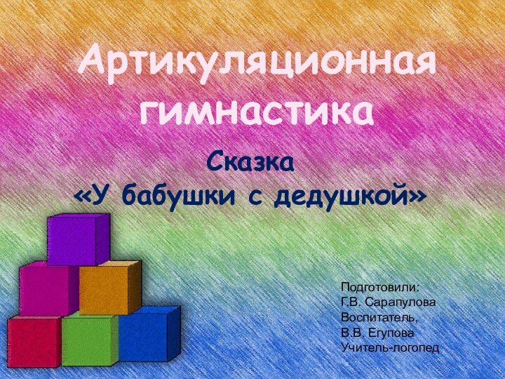 Артикуляционная гимнастикаПодготовили:Г.В. Сарапулова Воспитатель,В.В. ЕгуповаУчитель-логопедСказка «У бабушки с дедушкой»