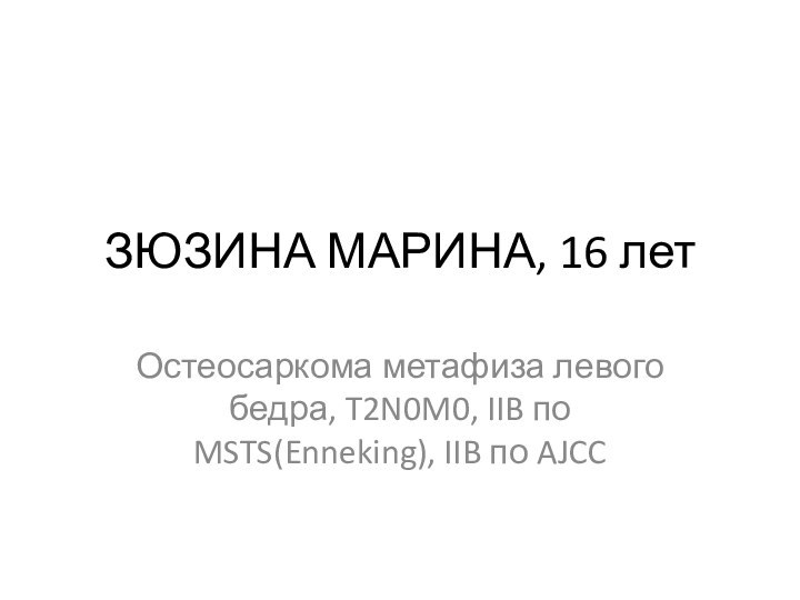 ЗЮЗИНА МАРИНА, 16 летОстеосаркома метафиза левого бедра, T2N0M0, IIB по MSTS(Enneking), IIB по AJCC