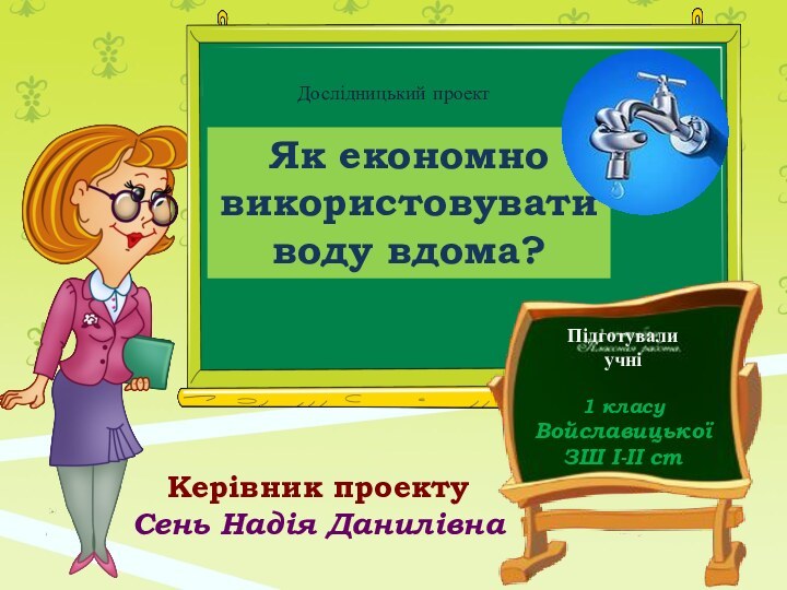 Як економно використовувати воду вдома?Підготували учні 1 класуВойславицької ЗШ І-ІІ стДослідницький проектКерівник проектуСень Надія Данилівна