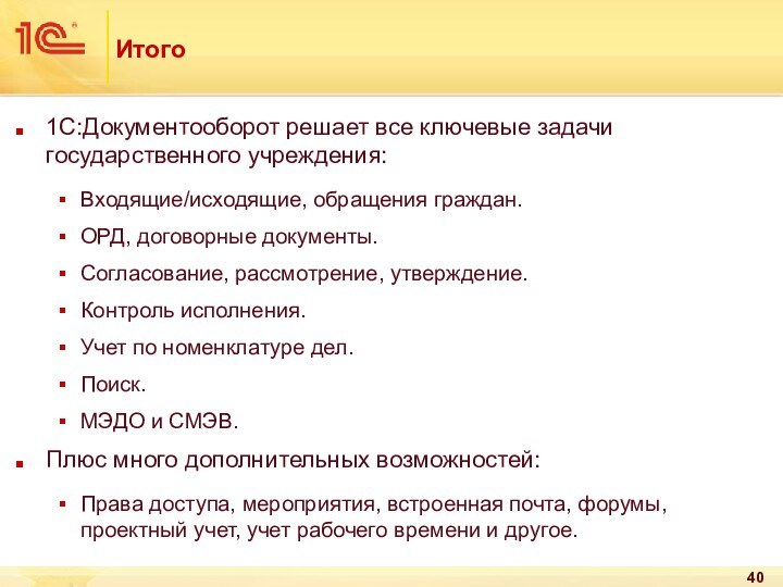 Итого1С:Документооборот решает все ключевые задачи государственного учреждения:Входящие/исходящие, обращения граждан.ОРД, договорные документы.Согласование, рассмотрение,