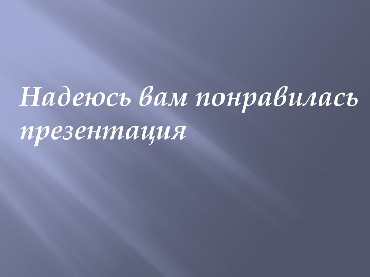 Надеюсь вам понравилась презентация