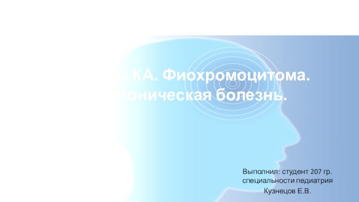 Эффекты КА. Фиохромоцитома. Гипертоническая болезнь.Выполнил: студент 207 гр. специальности педиатрияКузнецов Е.В.