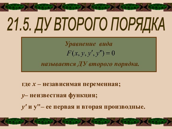 Уравнение виданазывается ДУ второго порядка.где х – независимая переменная;у– неизвестная функция;у' и