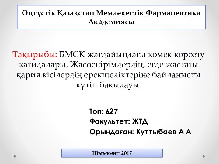 Тақырыбы: БМСК жағдайындағы көмек көрсету қағидалары. Жасөспірімдердің, егде жастағы қария кісілердің ерекшеліктеріне