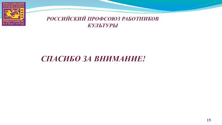 РОССИЙСКИЙ ПРОФСОЮЗ РАБОТНИКОВ КУЛЬТУРЫСПАСИБО ЗА ВНИМАНИЕ!