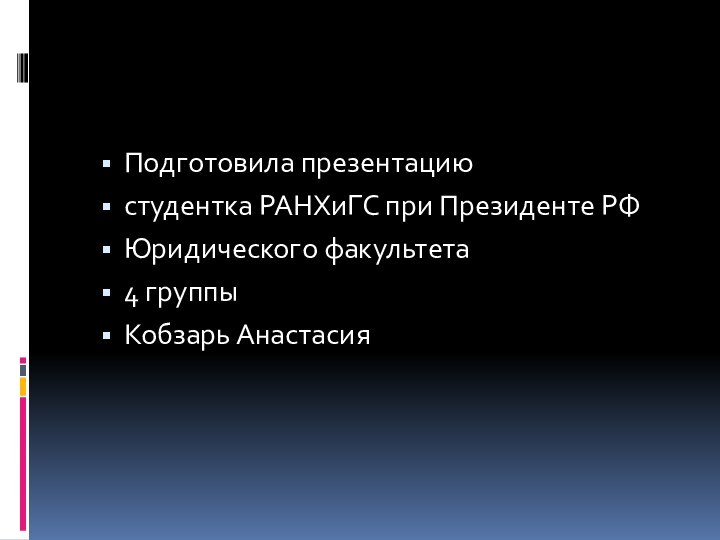 Подготовила презентациюстудентка РАНХиГС при Президенте РФЮридического факультета4 группыКобзарь Анастасия