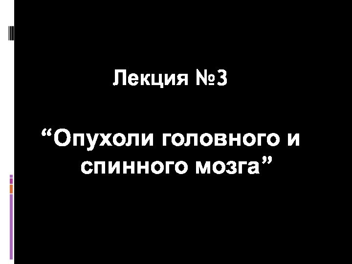 Лекция №3“Опухоли головного и спинного мозга”