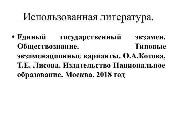 Использованная литература.Единый государственный экзамен. Обществознание. Типовые экзаменационные варианты. О.А.Котова, Т.Е. Лисова. Издательство