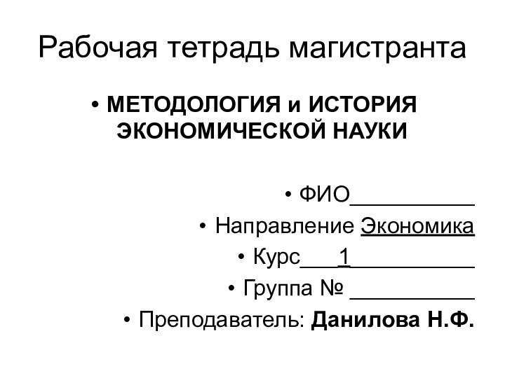 Рабочая тетрадь магистрантаМЕТОДОЛОГИЯ и ИСТОРИЯ ЭКОНОМИЧЕСКОЙ НАУКИФИО__________Направление ЭкономикаКурс___1__________Группа № __________Преподаватель: Данилова Н.Ф.