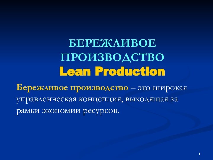 БЕРЕЖЛИВОЕ ПРОИЗВОДСТВОLean ProductionБережливое производство – это широкая управленческая концепция, выходящая за рамки экономии ресурсов.