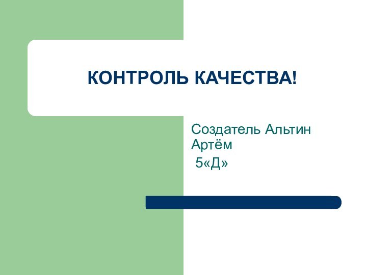 КОНТРОЛЬ КАЧЕСТВА!Создатель Альтин Артём 5«Д»