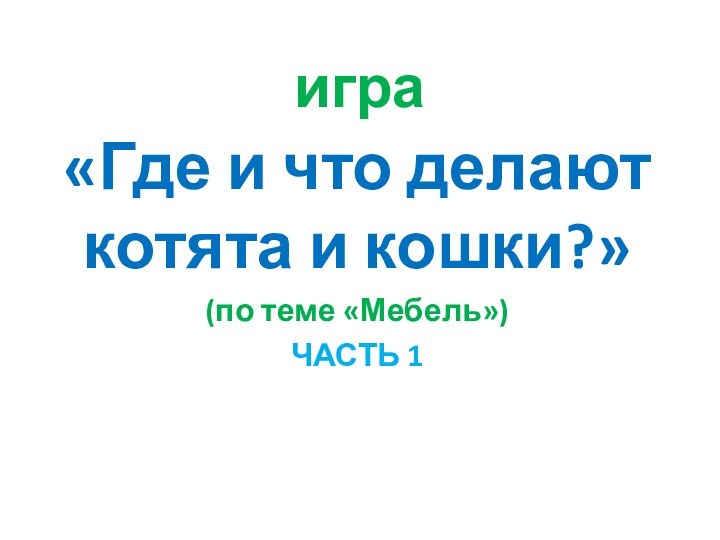 игра«Где и что делают котята и кошки?»(по теме «Мебель»)ЧАСТЬ 1