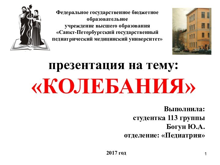 презентация на тему: «КОЛЕБАНИЯ»Выполнила:студентка 113 группыБогун Ю.А. отделение: «Педиатрия»2017 годФедеральное государственное бюджетное