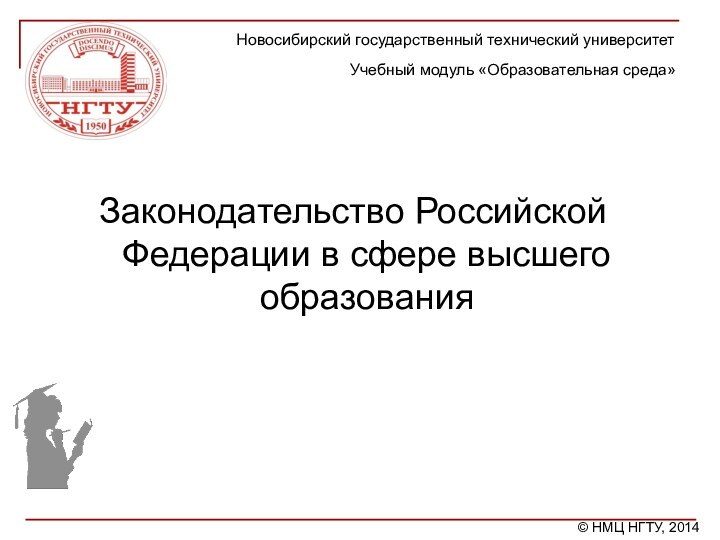 Законодательство Российской Федерации в сфере высшего образованияНовосибирский государственный технический университетУчебный модуль «Образовательная