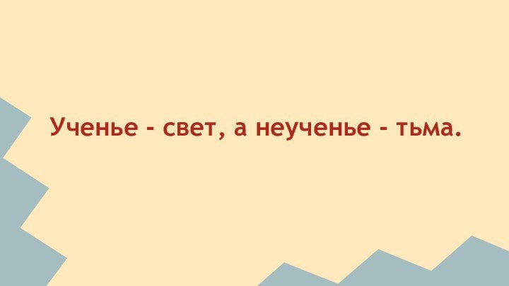 Ученье - свет, а неученье - тьма.