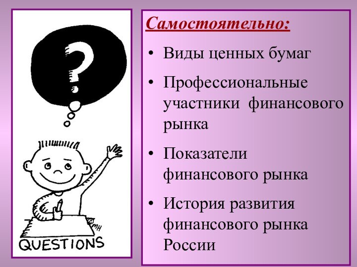 Самостоятельно:Виды ценных бумагПрофессиональные участники финансового рынкаПоказатели финансового рынкаИстория развития финансового рынка России