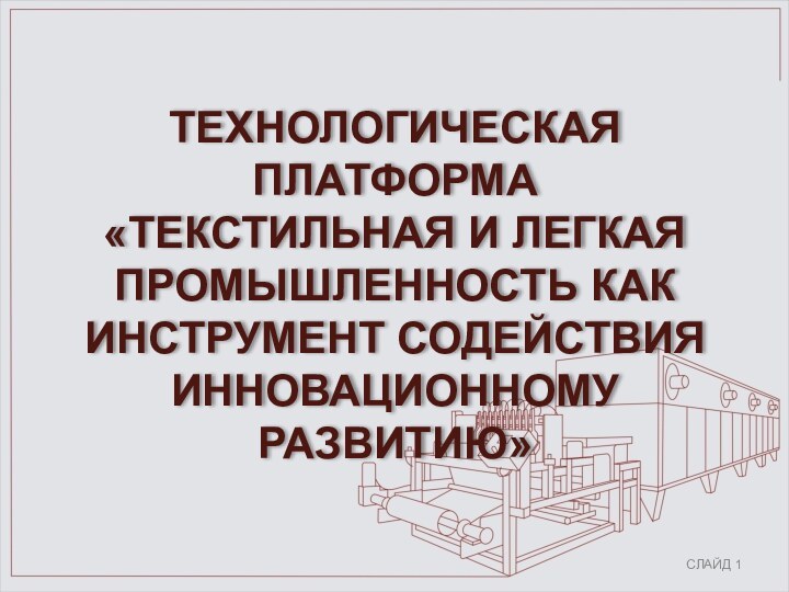 ТЕХНОЛОГИЧЕСКАЯ ПЛАТФОРМА  «ТЕКСТИЛЬНАЯ И ЛЕГКАЯ ПРОМЫШЛЕННОСТЬ КАК ИНСТРУМЕНТ СОДЕЙСТВИЯ ИННОВАЦИОННОМУ РАЗВИТИЮ»СЛАЙД