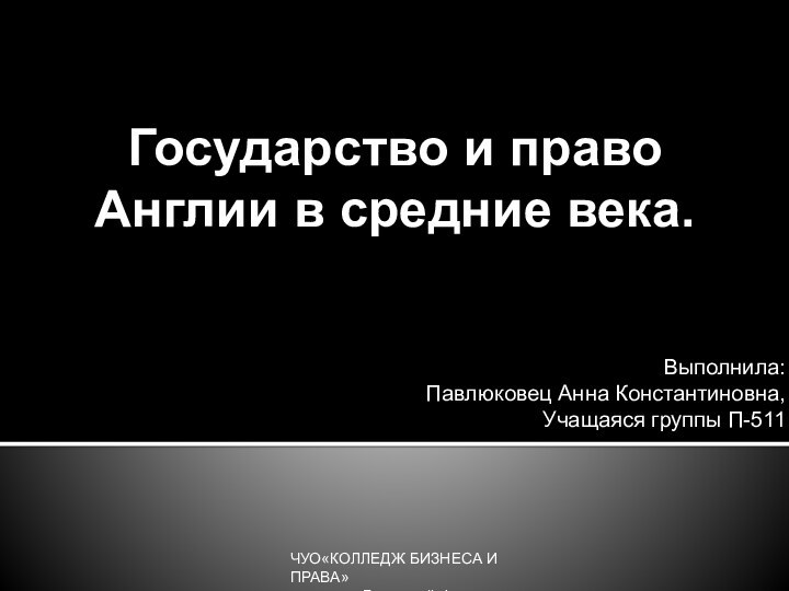 Государство и право Англии в средние века.Выполнила:Павлюковец Анна Константиновна,Учащаяся группы П-511ЧУО«КОЛЛЕДЖ БИЗНЕСА