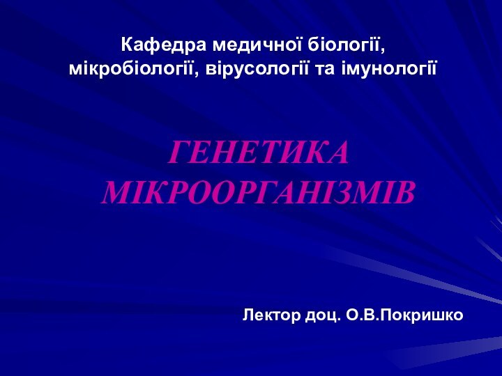 Кафедра медичної біології, мікробіології, вірусології та імунологіїГЕНЕТИКА МІКРООРГАНІЗМІВЛектор доц. О.В.Покришко