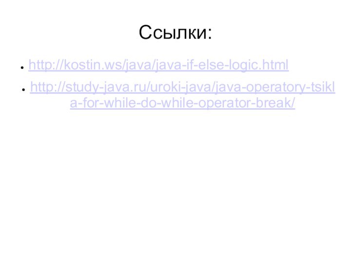 Ссылки:http://kostin.ws/java/java-if-else-logic.htmlhttp://study-java.ru/uroki-java/java-operatory-tsikla-for-while-do-while-operator-break/