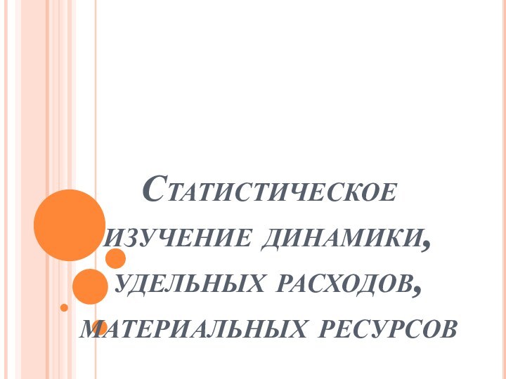 Статистическое изучение динамики, удельных расходов, материальных ресурсов