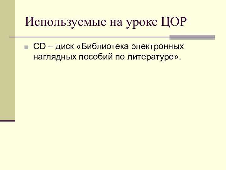 Используемые на уроке ЦОРСD – диск «Библиотека электронных наглядных пособий по литературе».