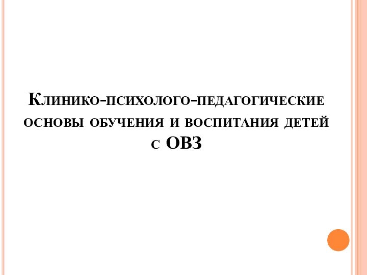 Клинико-психолого-педагогические основы обучения и воспитания детей с ОВЗ