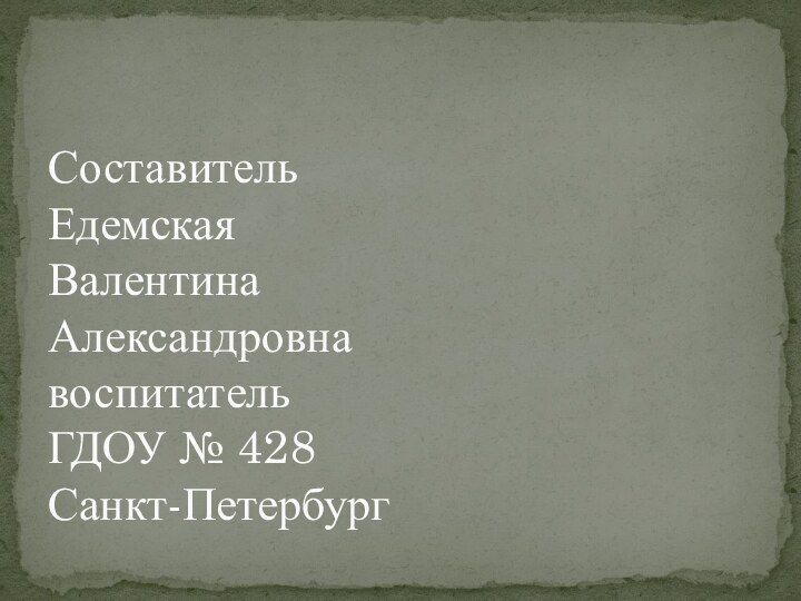 Составитель Едемская Валентина Александровна воспитатель ГДОУ № 428 Санкт-Петербург