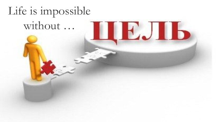 Life is impossible without …