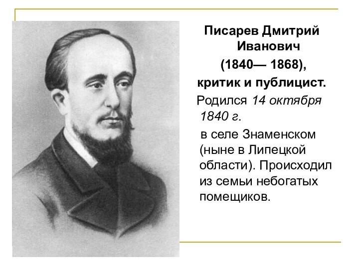 Писарев Дмитрий Иванович (1840— 1868), критик и публицист.  Родился 14 октября
