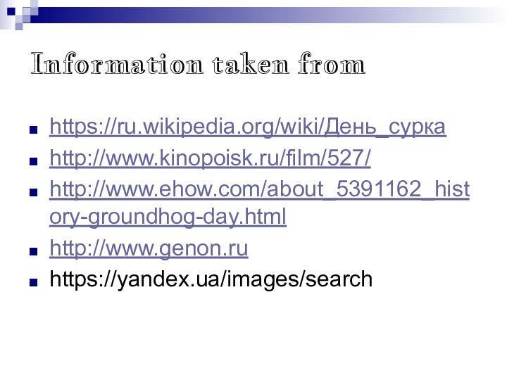 Information taken from https://ru.wikipedia.org/wiki/День_суркаhttp://www.kinopoisk.ru/film/527/http://www.ehow.com/about_5391162_history-groundhog-day.htmlhttp://www.genon.ruhttps://yandex.ua/images/search