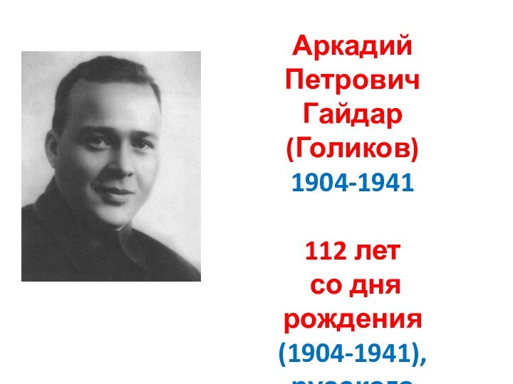 Аркадий Петрович Гайдар (Голиков) 1904-1941112 лет со дня рождения (1904-1941), русского писателя, публициста