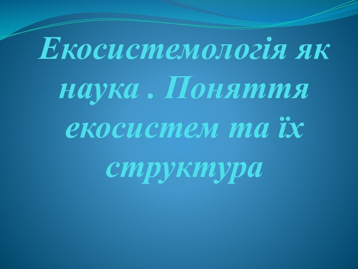 Екосистемологія як наука . Поняття екосистем та їх структура