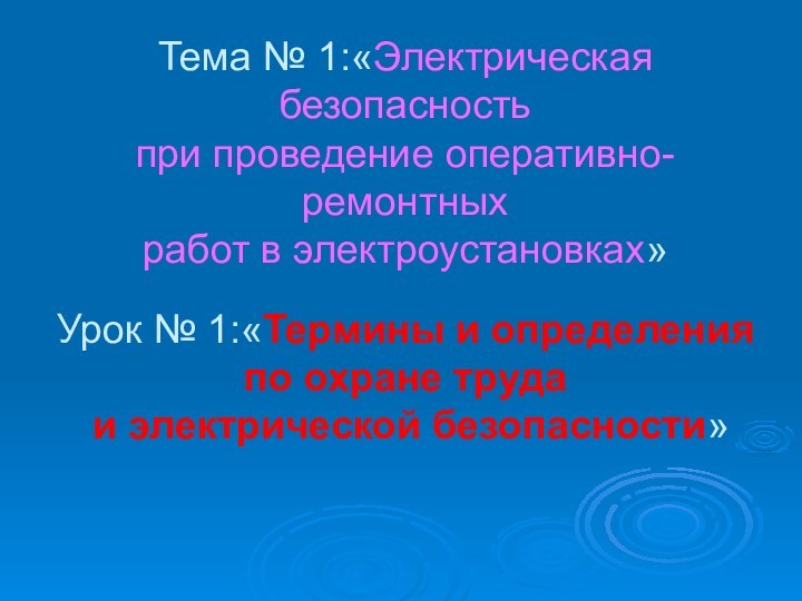 Тема № 1:«Электрическая безопасность  при проведение оперативно-ремонтных  работ в электроустановках»