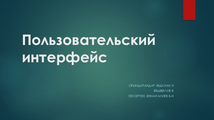 Пользовательский интерфейс       ОРЫНДАҒАНДАР :ӘДІЛХАН НӘБДІҚҰЛОВ БТЕКСЕРГЕН: ЖҰМАГАЛИЕВ Б.И